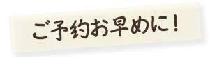 ご予約お早めに！