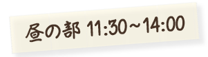 昼の部 11：30～14：00